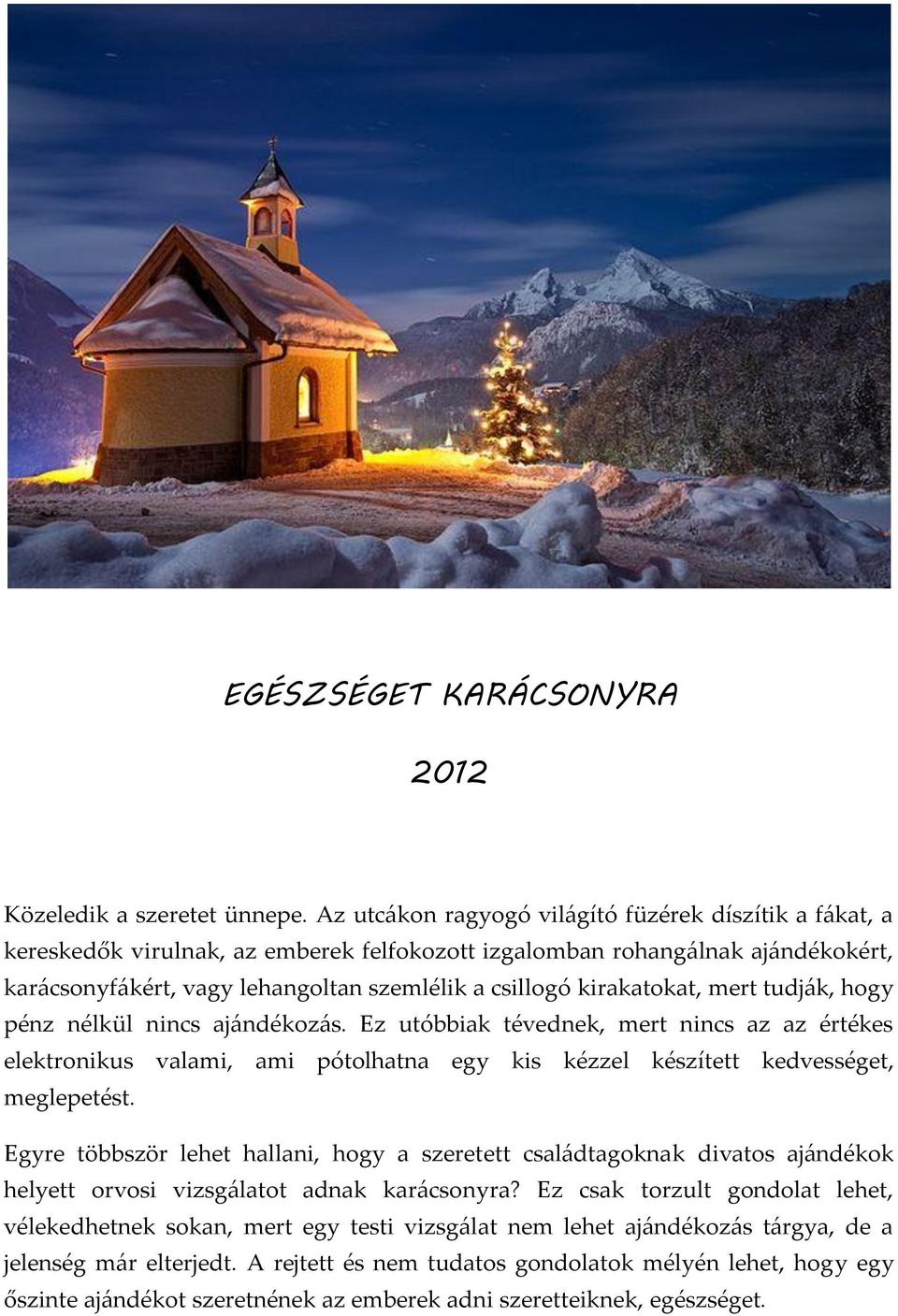 kirakatokat, mert tudják, hogy pénz nélkül nincs ajándékozás. Ez utóbbiak tévednek, mert nincs az az értékes elektronikus valami, ami pótolhatna egy kis kézzel készített kedvességet, meglepetést.