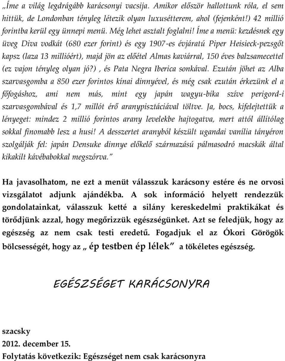 Íme a menü: kezdésnek egy üveg Diva vodkát (680 ezer forint) és egy 1907-es évjáratú Piper Heisieck-pezsgőt kapsz (laza 13 millióért), majd jön az előétel Almas kaviárral, 150 éves balzsamecettel (ez