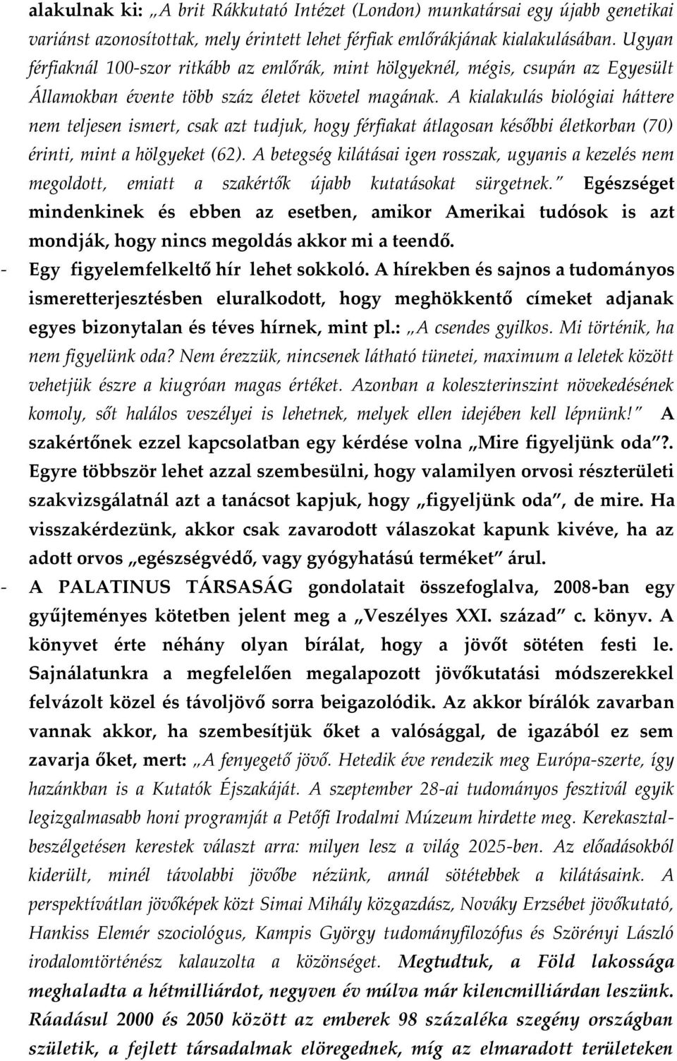 A kialakulás biológiai háttere nem teljesen ismert, csak azt tudjuk, hogy férfiakat átlagosan későbbi életkorban (70) érinti, mint a hölgyeket (62).