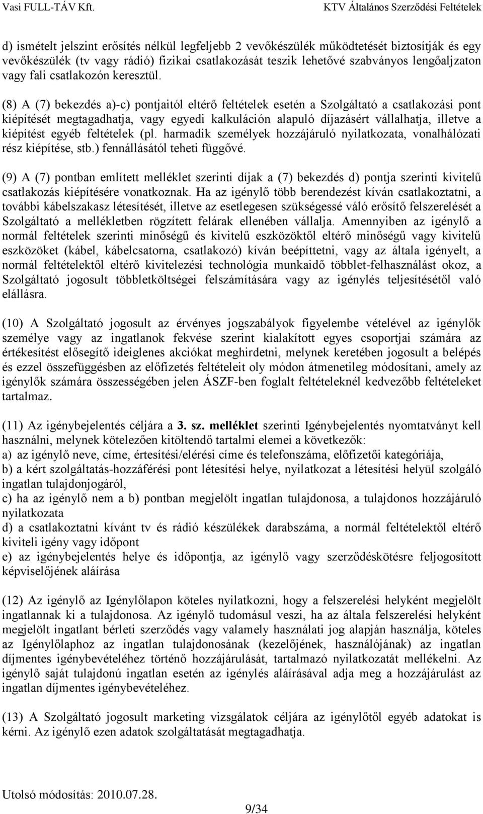 (8) A (7) bekezdés a)-c) pontjaitól eltérő feltételek esetén a Szolgáltató a csatlakozási pont kiépítését megtagadhatja, vagy egyedi kalkuláción alapuló díjazásért vállalhatja, illetve a kiépítést