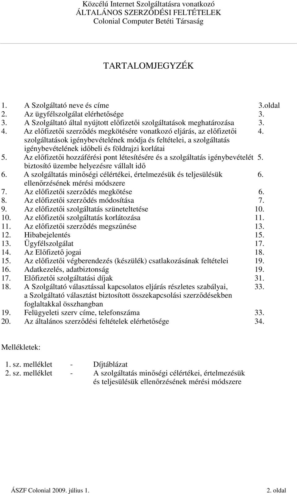 Az elıfizetıi hozzáférési pont létesítésére és a szolgáltatás igénybevételét 5. biztosító üzembe helyezésre vállalt idı 6. A szolgáltatás minıségi célértékei, értelmezésük és teljesülésük 6.