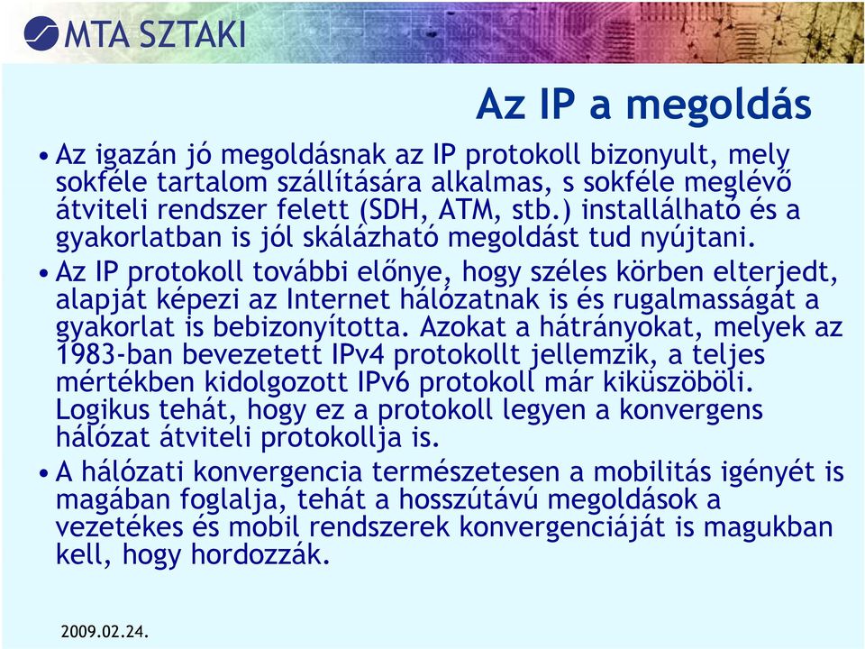 Az IP protokoll további előnye, hogy széles körben elterjedt, alapját képezi az Internet hálózatnak is és rugalmasságát a gyakorlat is bebizonyította.