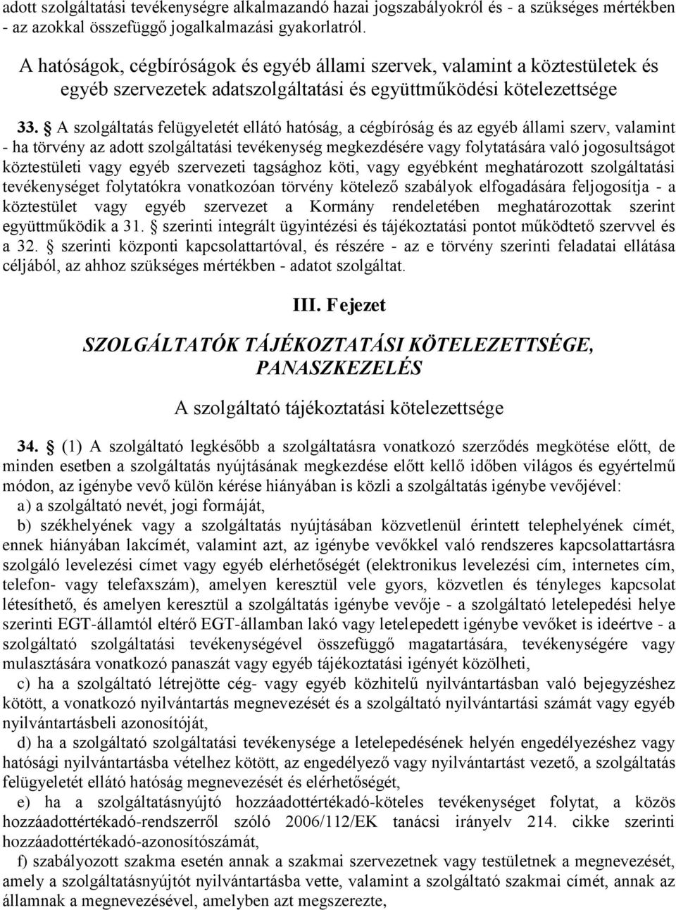 A szolgáltatás felügyeletét ellátó hatóság, a cégbíróság és az egyéb állami szerv, valamint - ha törvény az adott szolgáltatási tevékenység megkezdésére vagy folytatására való jogosultságot