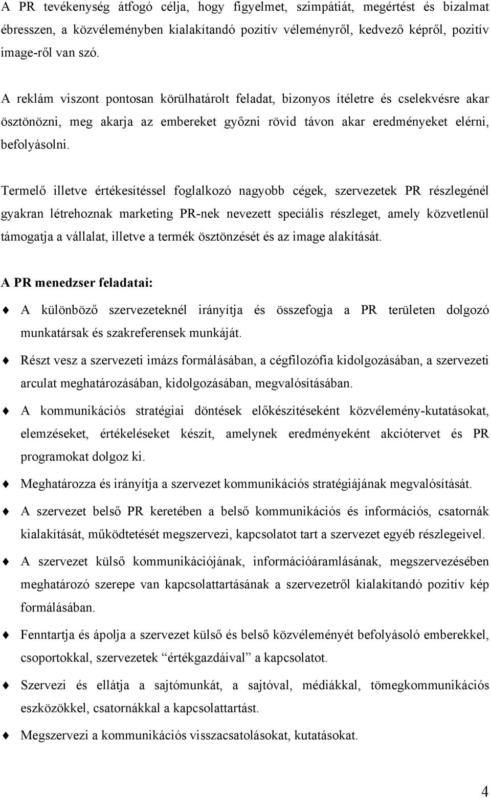 Termelő illetve értékesítéssel foglalkozó nagyobb cégek, szervezetek PR részlegénél gyakran létrehoznak marketing PR-nek nevezett speciális részleget, amely közvetlenül támogatja a vállalat, illetve