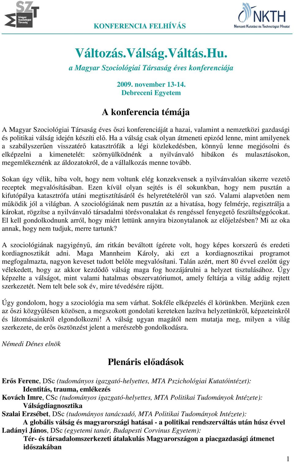 Ha a válság csak olyan átmeneti epizód lenne, mint amilyenek a szabályszerűen visszatérő katasztrófák a légi közlekedésben, könnyű lenne megjósolni és elképzelni a kimenetelét: szörnyülködnénk a