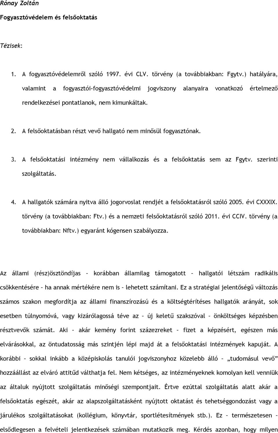 A felsőoktatásban részt vevő hallgató nem minősül fogyasztónak. 3. A felsőoktatási intézmény nem vállalkozás és a felsőoktatás sem az Fgytv. szerinti szolgáltatás. 4.