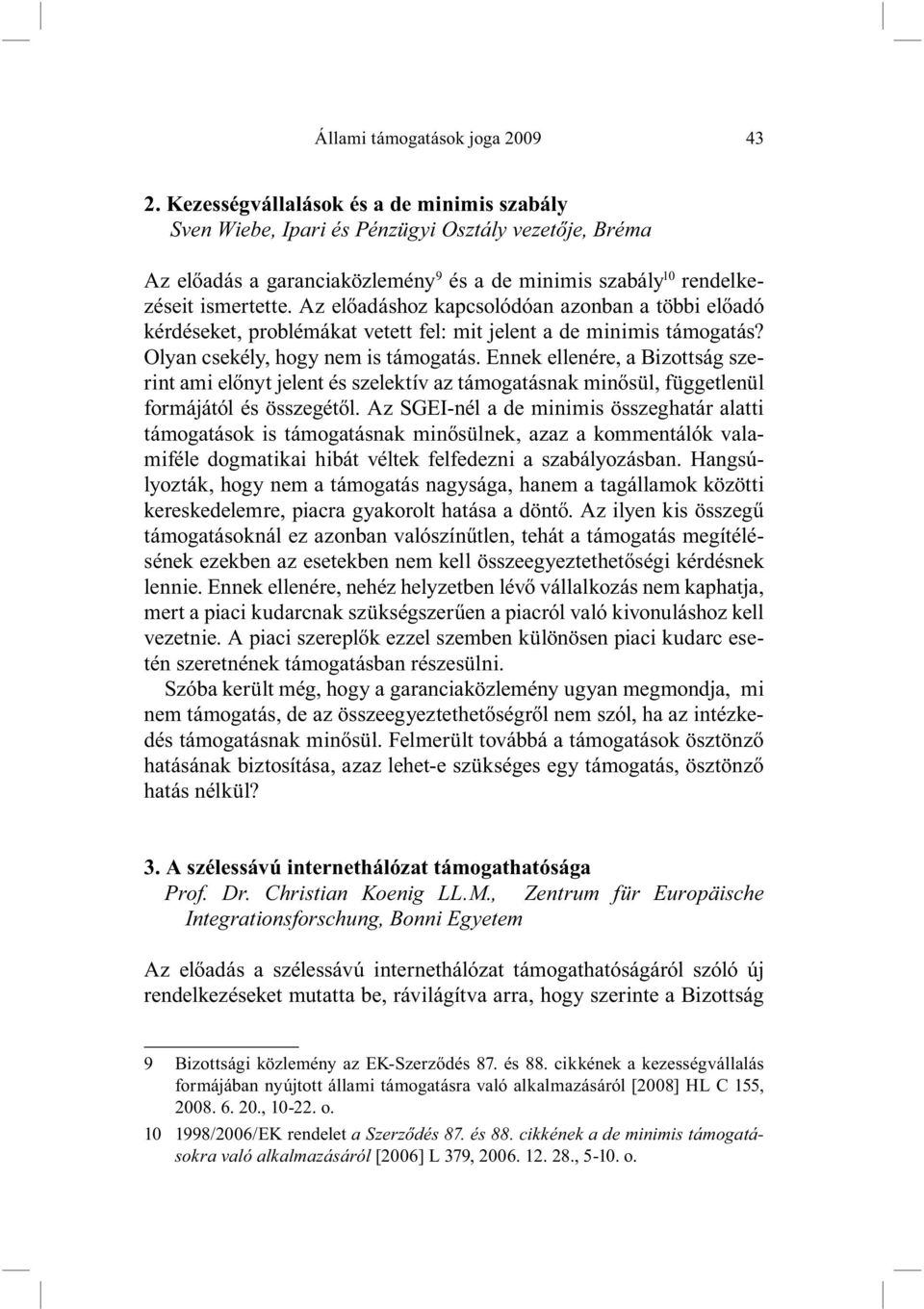 Az előadáshoz kapcsolódóan azonban a többi előadó kérdéseket, problémákat vetett fel: mit jelent a de minimis támogatás? Olyan csekély, hogy nem is támogatás.