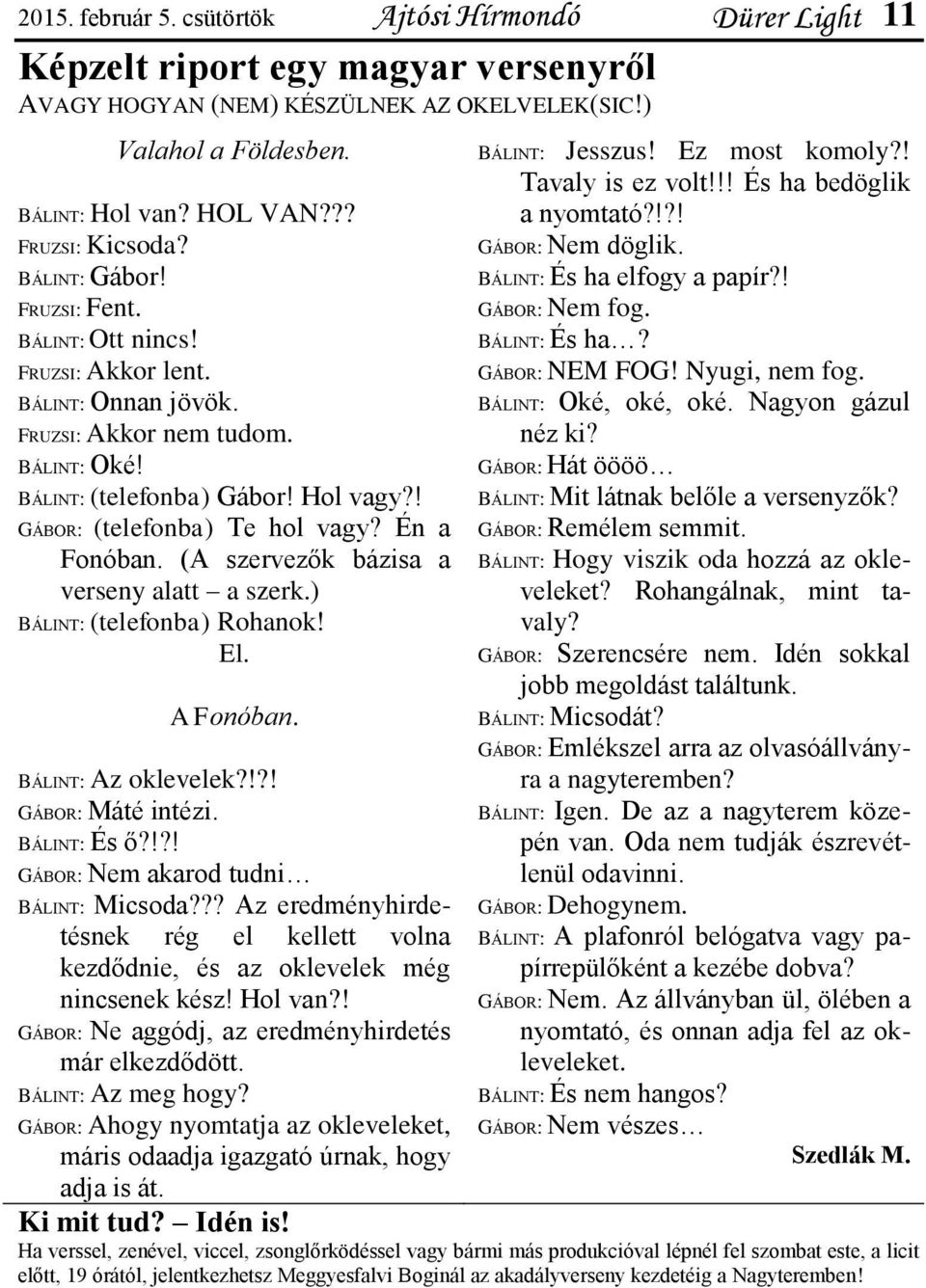 ! GÁBOR: (telefonba) Te hol vagy? Én a Fonóban. (A szervezők bázisa a verseny alatt a szerk.) BÁLINT: (telefonba) Rohanok! El. A Fonóban. BÁLINT: Az oklevelek?!?! GÁBOR: Máté intézi. BÁLINT: És ő?