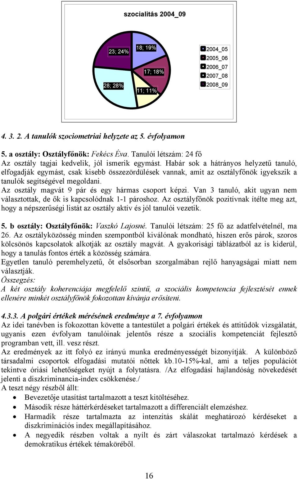 Habár sok a hátrányos helyzetű tanuló, elfogadják egymást, csak kisebb összezördülések vannak, amit az osztályfőnök igyekszik a tanulók segítségével megoldani.