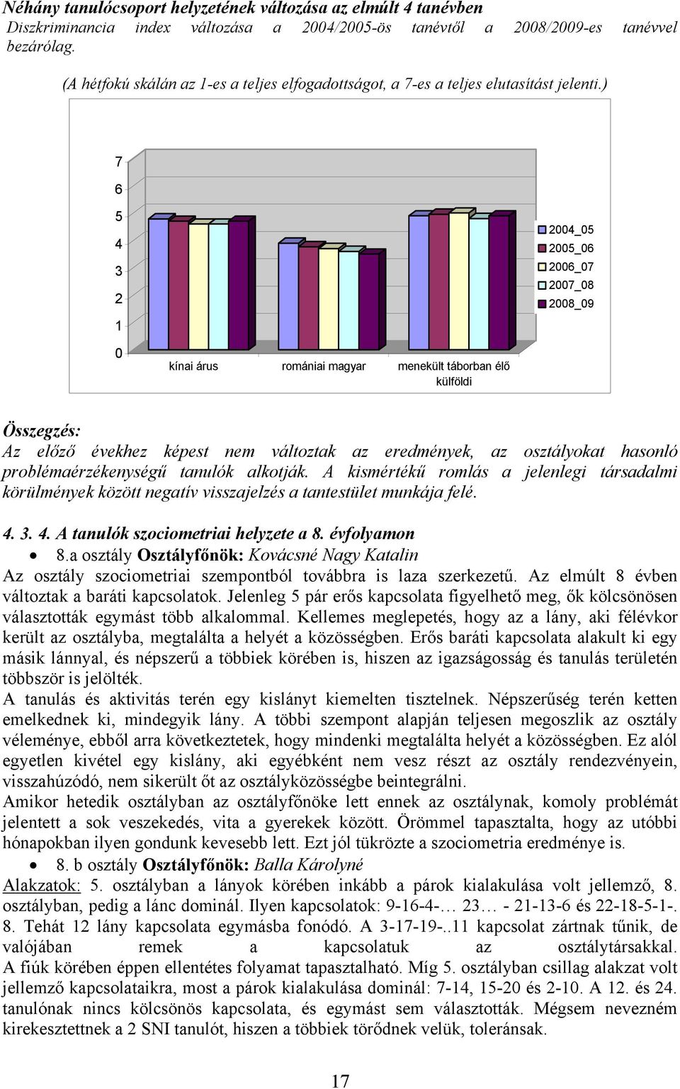 ) 7 6 5 4 3 2 1 2004_05 2005_06 2006_07 2007_08 2008_09 0 kínai árus romániai magyar menekült táborban élő külföldi Összegzés: Az előző évekhez képest nem változtak az eredmények, az osztályokat