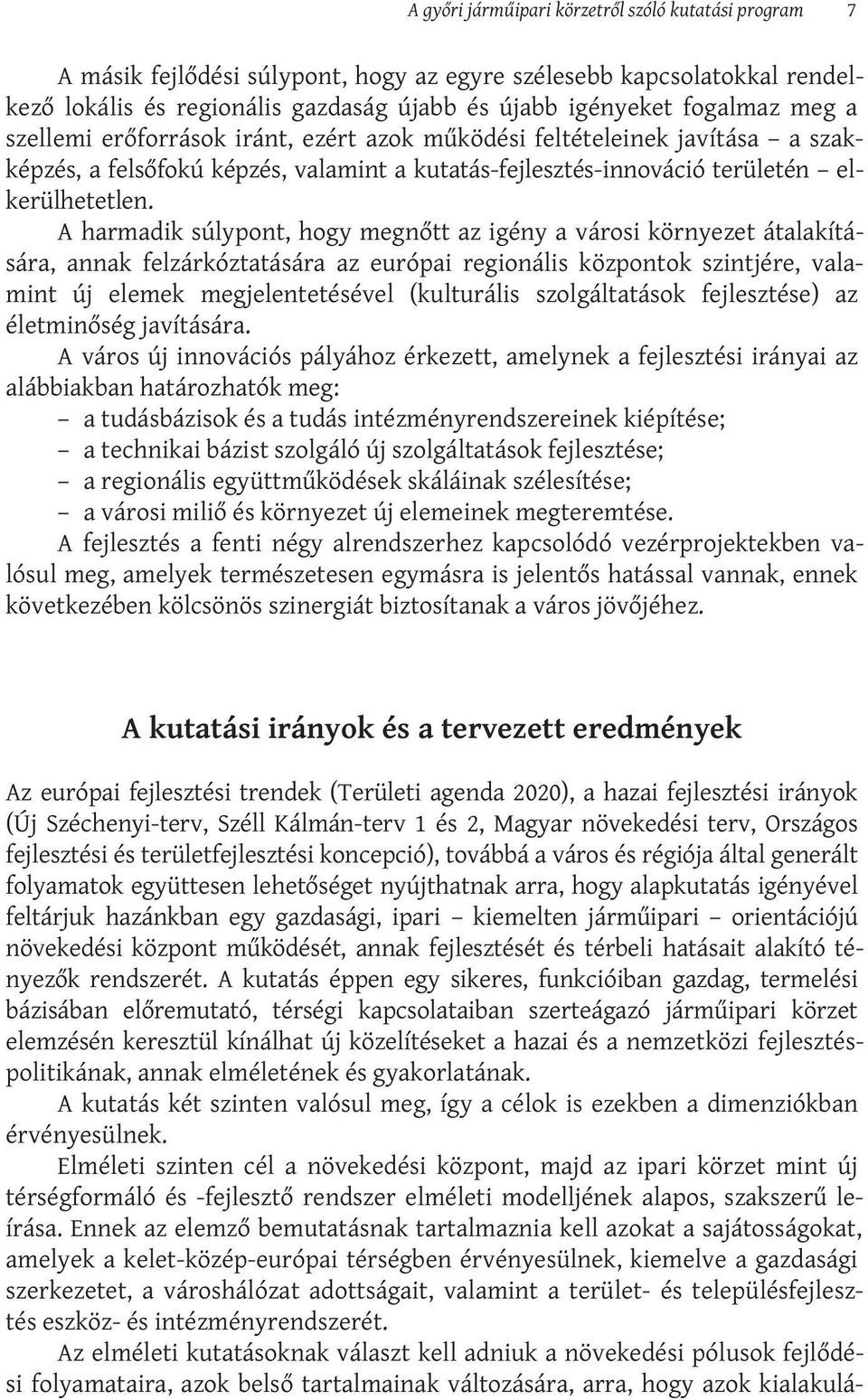 A harmadik súlypont, hogy megnőtt az igény a városi környezet átalakítására, annak felzárkóztatására az európai regionális központok szintjére, valamint új elemek megjelentetésével (kulturális