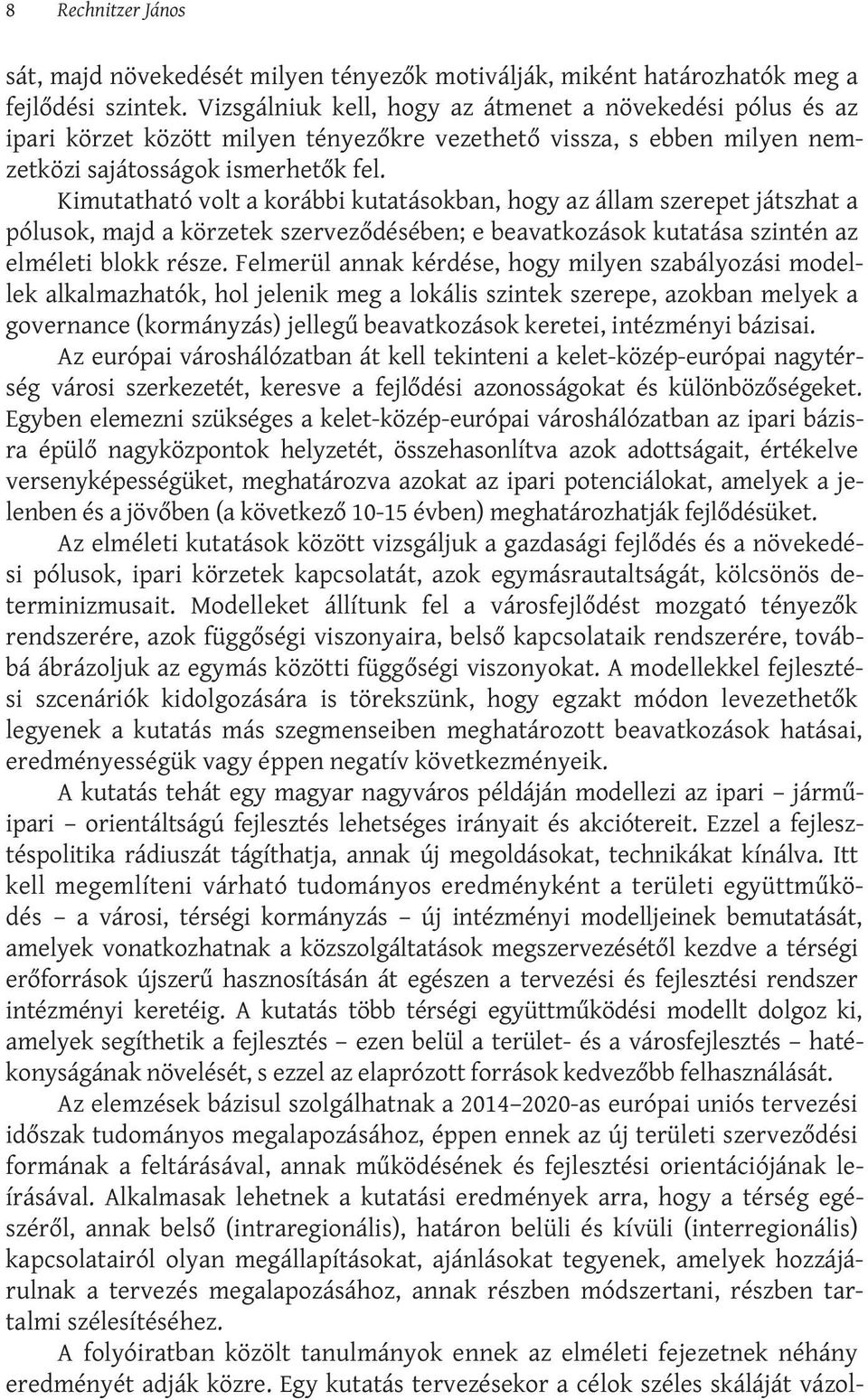 Kimutatható volt a korábbi kutatásokban, hogy az állam szerepet játszhat a pólusok, majd a körzetek szerveződésében; e beavatkozások kutatása szintén az elméleti blokk része.