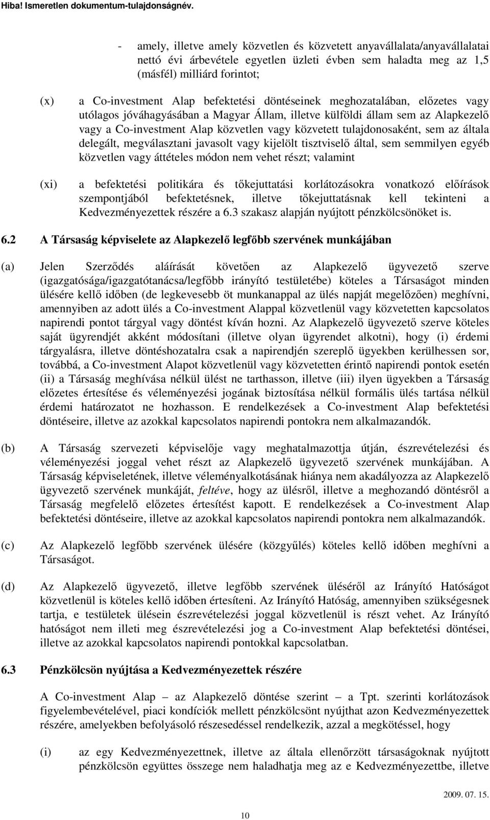 tulajdonosaként, sem az általa delegált, megválasztani javasolt vagy kijelölt tisztviselı által, sem semmilyen egyéb közvetlen vagy áttételes módon nem vehet részt; valamint a befektetési politikára