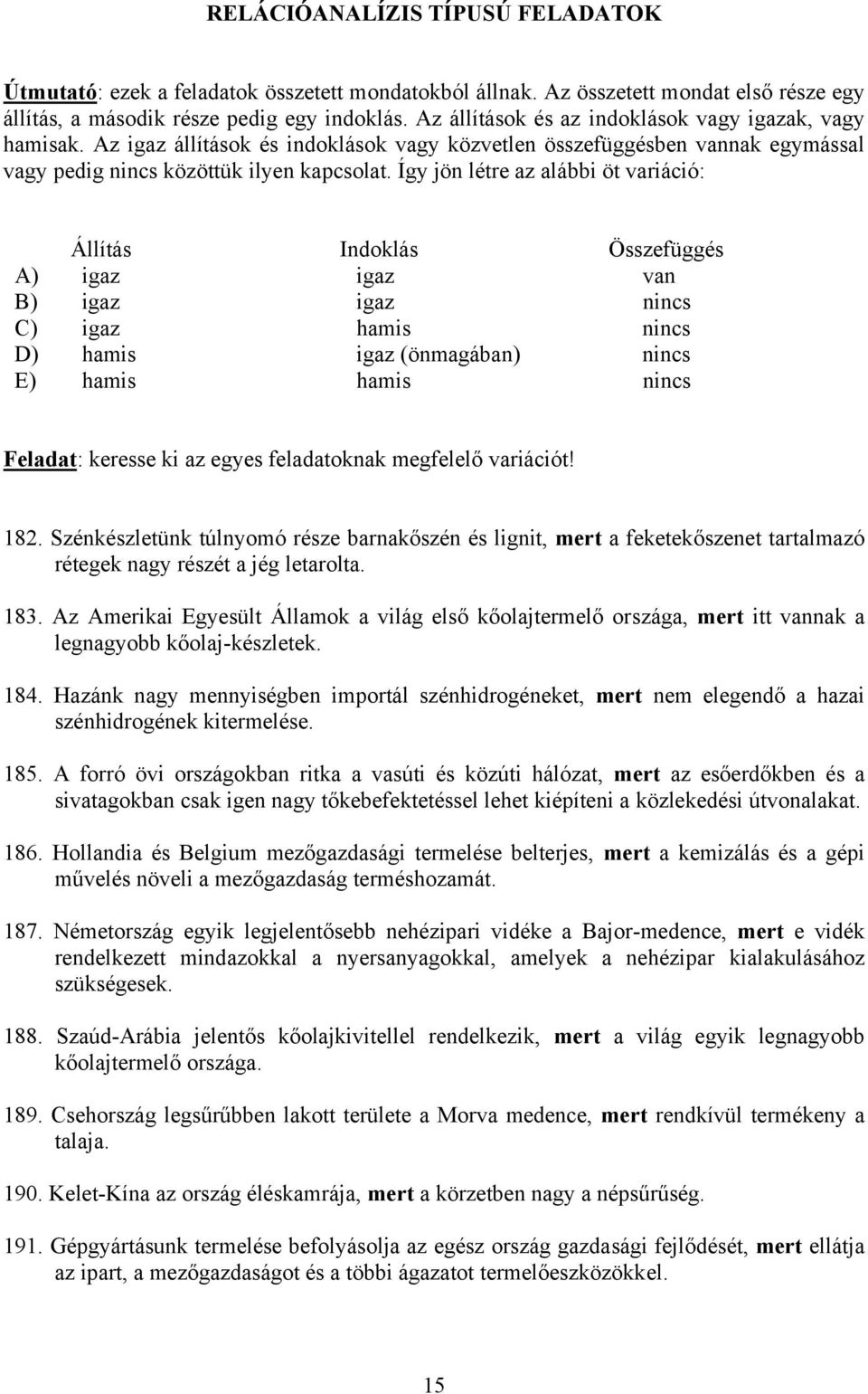 Így jön létre az alábbi öt variáció: Állítás Indoklás Összefüggés A) igaz igaz van B) igaz igaz nincs C) igaz hamis nincs D) hamis igaz (önmagában) nincs E) hamis hamis nincs Feladat: keresse ki az