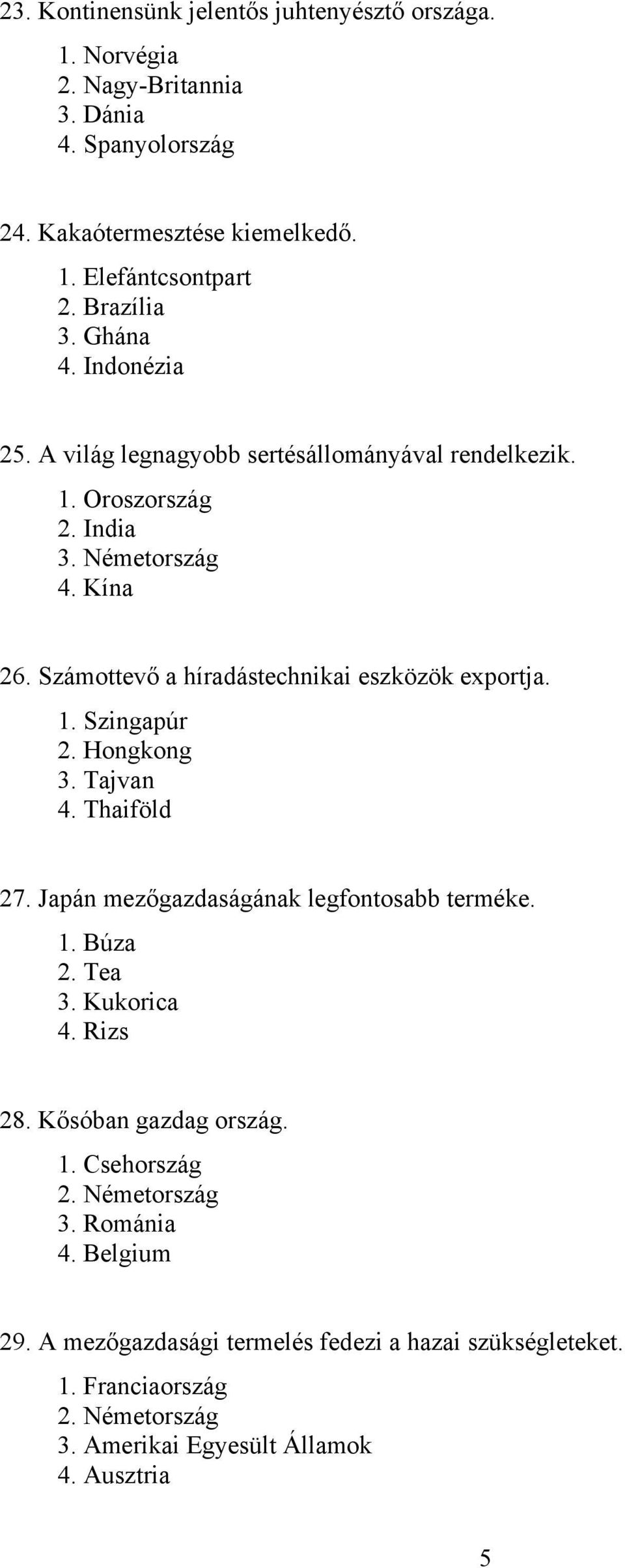 1. Szingapúr 2. Hongkong 3. Tajvan 4. Thaiföld 27. Japán mezőgazdaságának legfontosabb terméke. 1. Búza 2. Tea 3. Kukorica 4. Rizs 28. Kősóban gazdag ország. 1. Csehország 2.