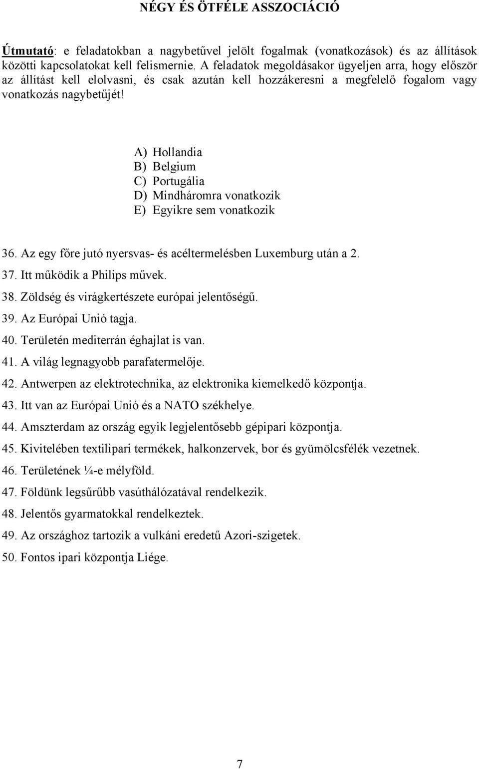 A) Hollandia B) Belgium C) Portugália D) Mindháromra vonatkozik E) Egyikre sem vonatkozik 36. Az egy főre jutó nyersvas- és acéltermelésben Luxemburg után a 2. 37. Itt működik a Philips művek. 38.