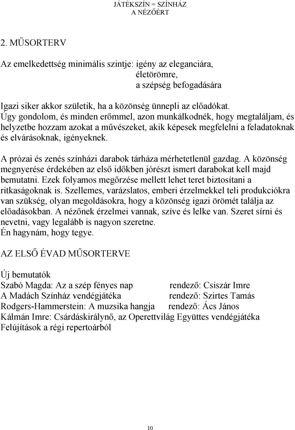 A prózai és zenés színházi darabok tárháza mérhetetlenül gazdag. A közönség megnyerése érdekében az első időkben jórészt ismert darabokat kell majd bemutatni.