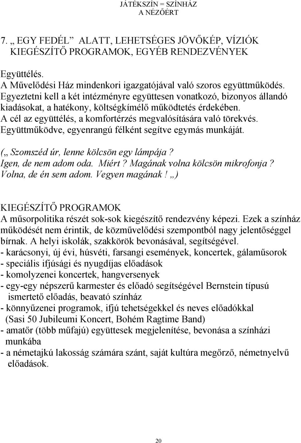 Együttműködve, egyenrangú félként segítve egymás munkáját. ( Szomszéd úr, lenne kölcsön egy lámpája? Igen, de nem adom oda. Miért? Magának volna kölcsön mikrofonja? Volna, de én sem adom.