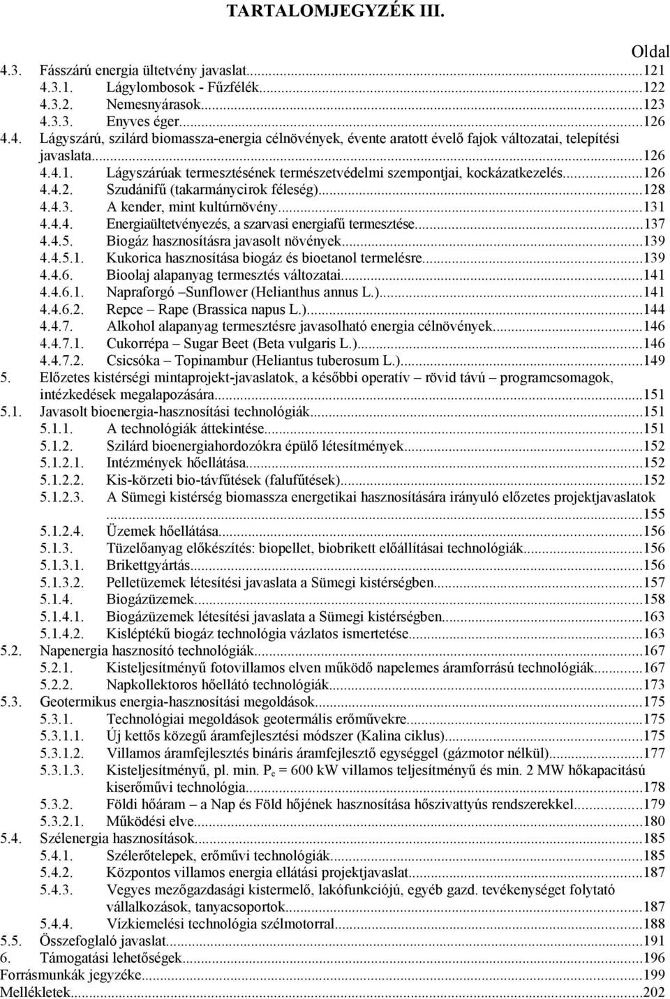 ..137 4.4.5. Biogáz hasznosításra javasolt növények...139 4.4.5.1. Kukorica hasznosítása biogáz és bioetanol termelésre...139 4.4.6. Bioolaj alapanyag termesztés változatai...141 4.4.6.1. Napraforgó Sunflower (Helianthus annus L.