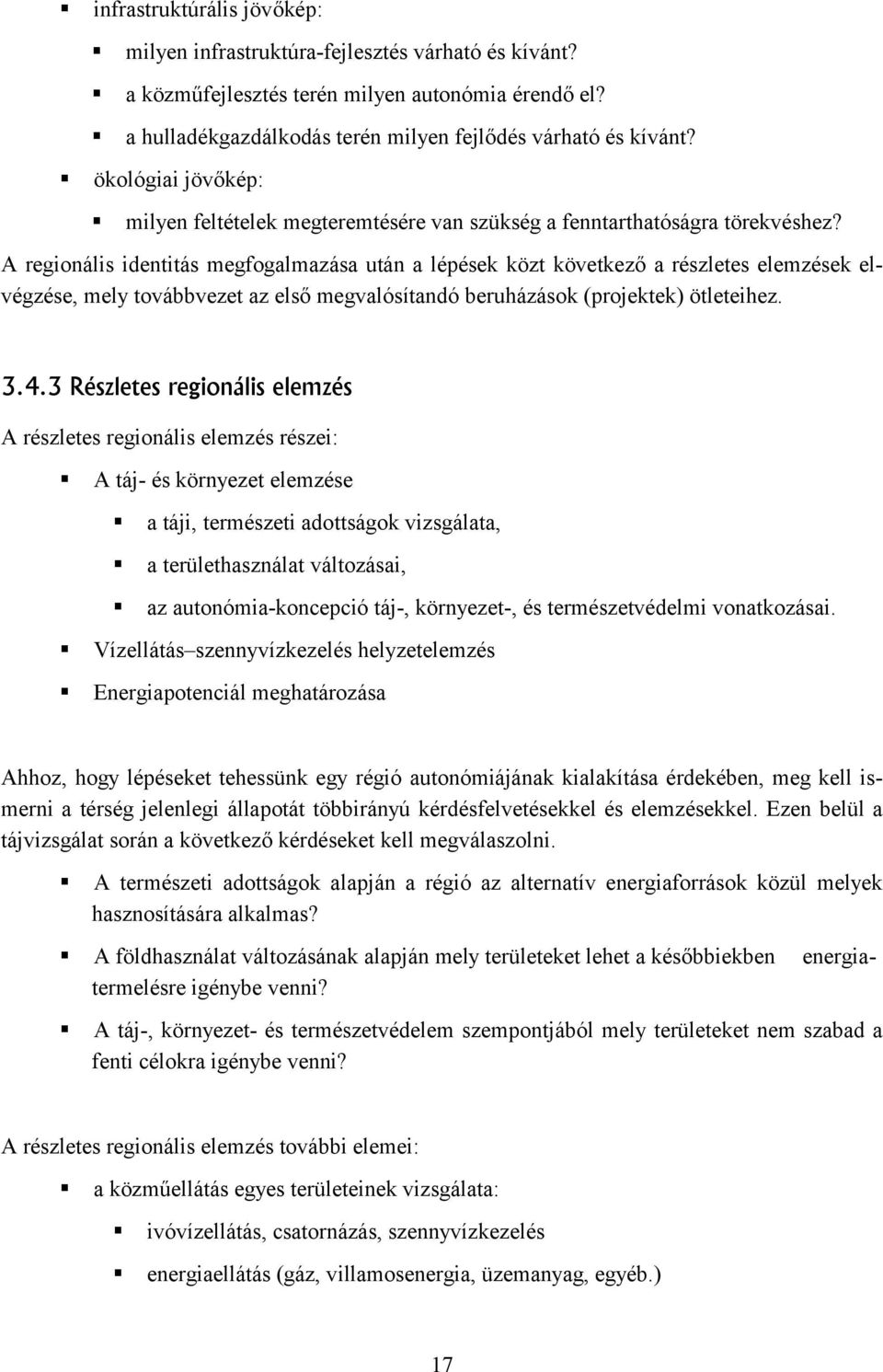 A regionális identitás megfogalmazása után a lépések közt következő a részletes elemzések elvégzése, mely továbbvezet az első megvalósítandó beruházások (projektek) ötleteihez. 3.4.