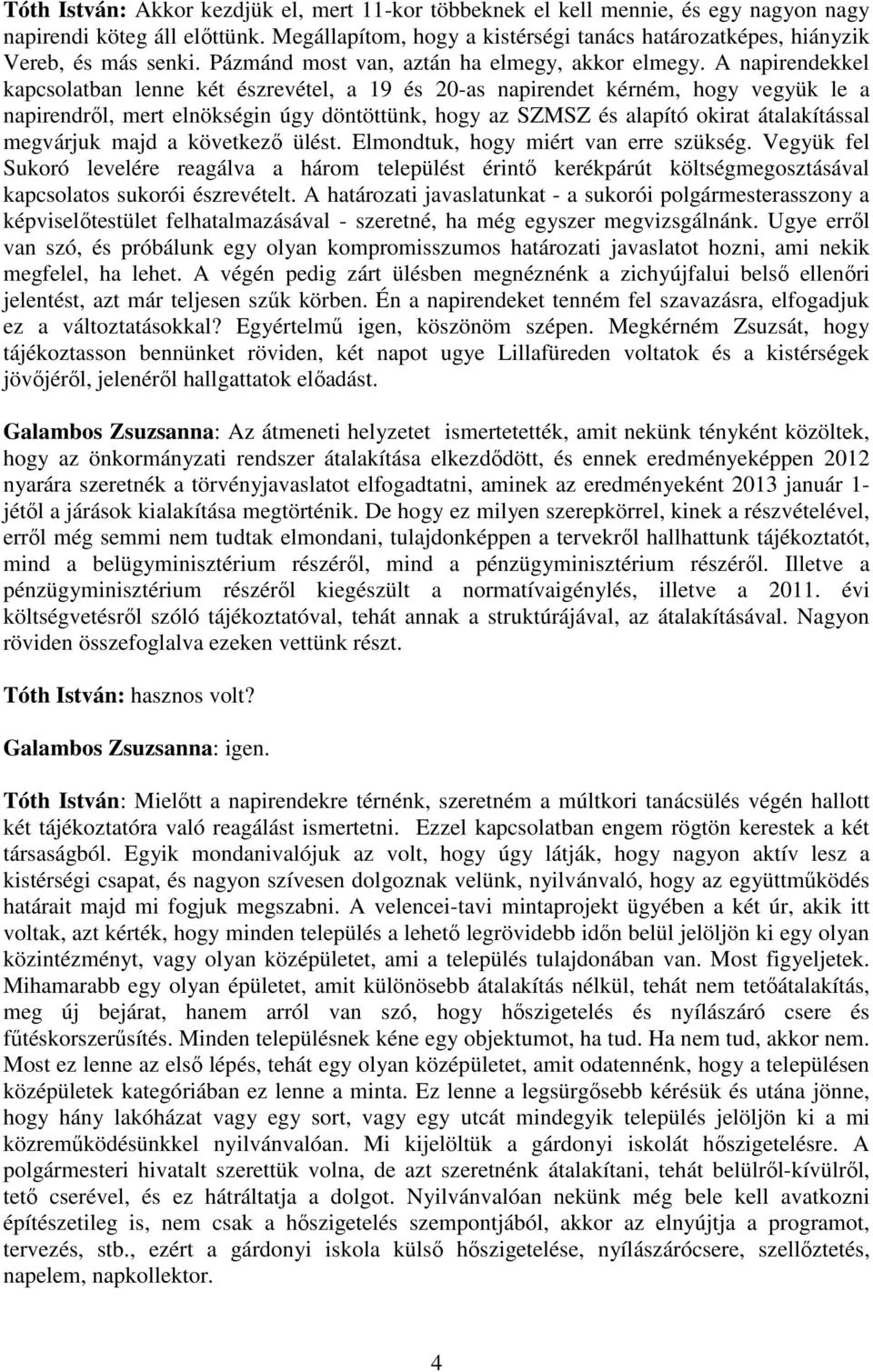 A napirendekkel kapcsolatban lenne két észrevétel, a 19 és 20-as napirendet kérném, hogy vegyük le a napirendről, mert elnökségin úgy döntöttünk, hogy az SZMSZ és alapító okirat átalakítással