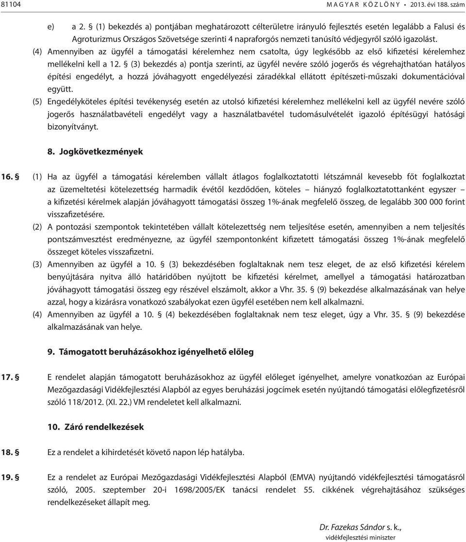 igazolást. (4) Amennyiben az ügyfél a támogatási kérelemhez nem csatolta, úgy legkésőbb az első kifizetési kérelemhez mellékelni kell a 12.