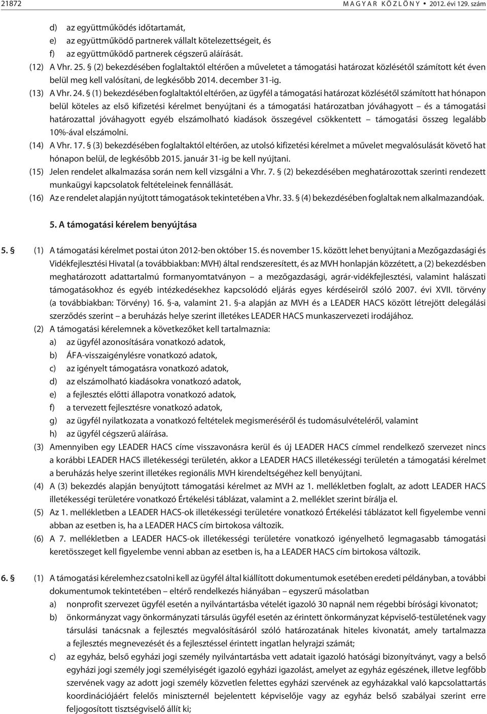 (1) bekezdésében foglaltaktól eltérõen, az ügyfél a támogatási határozat közlésétõl számított hat hónapon belül köteles az elsõ kifizetési kérelmet benyújtani és a támogatási határozatban jóváhagyott