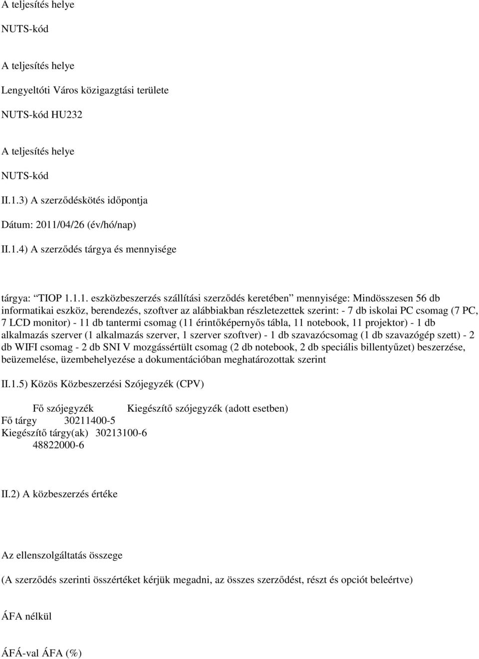 LCD monitor) - 11 db tantermi csomag (11 érintőképernyős tábla, 11 notebook, 11 projektor) - 1 db alkalmazás szerver (1 alkalmazás szerver, 1 szerver szoftver) - 1 db szavazócsomag (1 db szavazógép