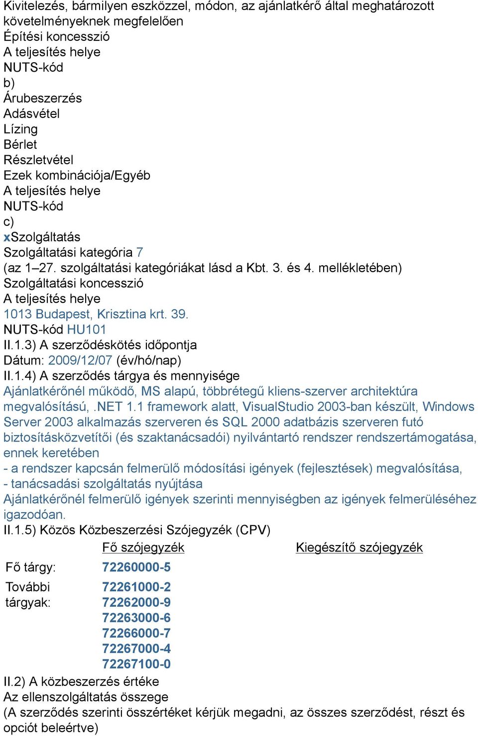 mellékletében) Szolgáltatási koncesszió A teljesítés helye 1013 Budapest, Krisztina krt. 39. NUTS-kód HU101 II.1.3) A szerződéskötés időpontja Dátum: 2009/12/07 (év/hó/nap) II.1.4) A szerződés tárgya és mennyisége Ajánlatkérőnél működő, MS alapú, többrétegű kliens-szerver architektúra megvalósítású,.