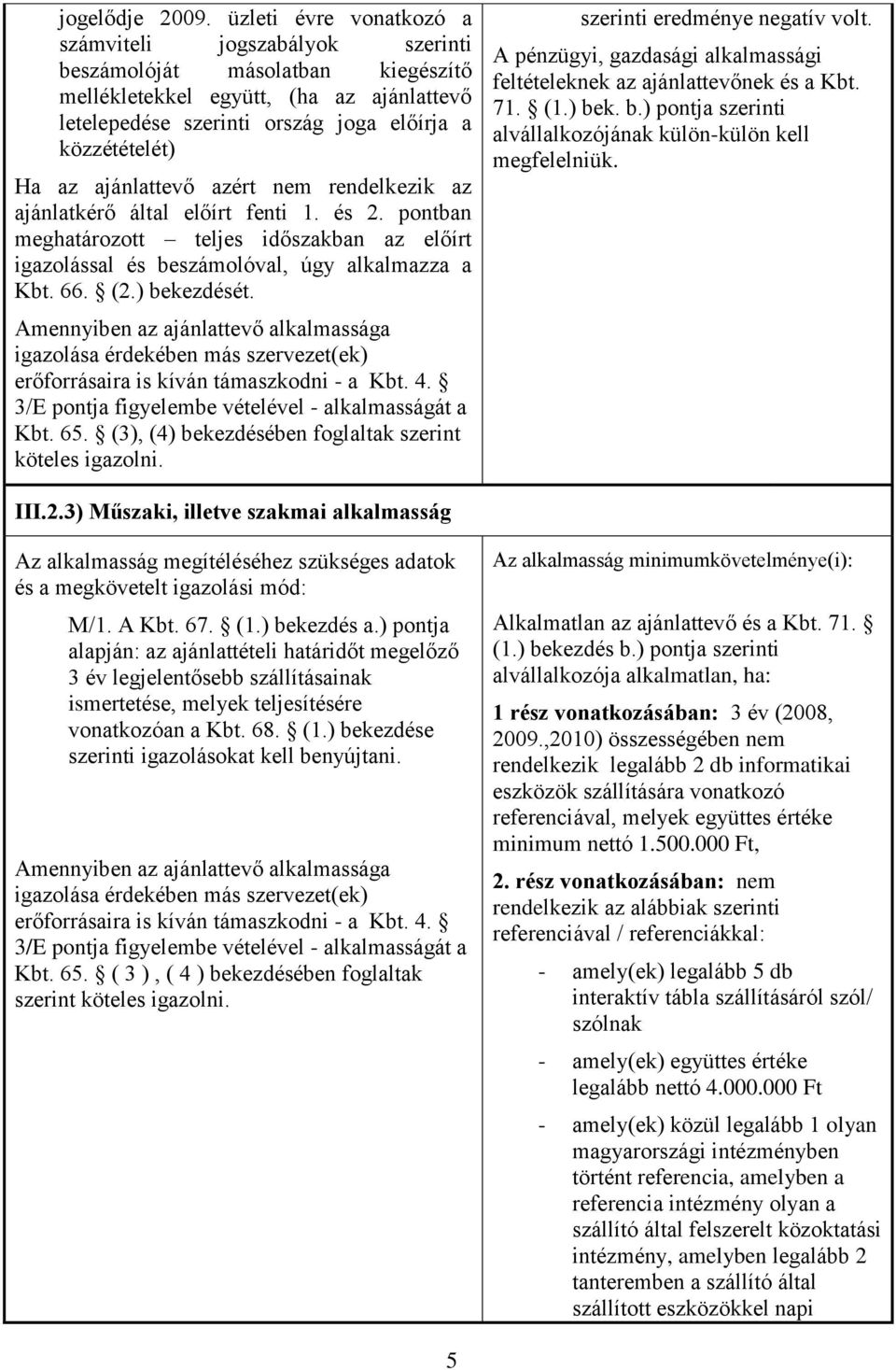 ajánlattevő azért nem rendelkezik az ajánlatkérő által előírt fenti 1. és 2. pontban meghatározott teljes időszakban az előírt igazolással és beszámolóval, úgy alkalmazza a Kbt. 66. (2.) bekezdését.