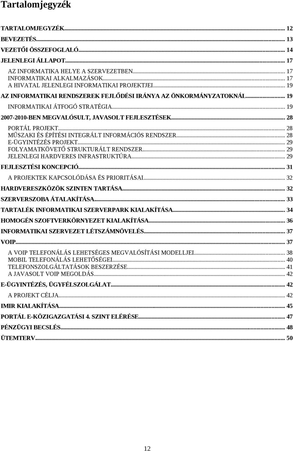 .. 19 2007-2010-BEN MEGVALÓSULT, JAVASOLT FEJLESZTÉSEK... 28 PORTÁL PROJEKT... 28 MŰSZAKI ÉS ÉPÍTÉSI INTEGRÁLT INFORMÁCIÓS RENDSZER... 28 E-ÜGYINTÉZÉS PROJEKT... 29 FOLYAMATKÖVETŐ STRUKTURÁLT RENDSZER.