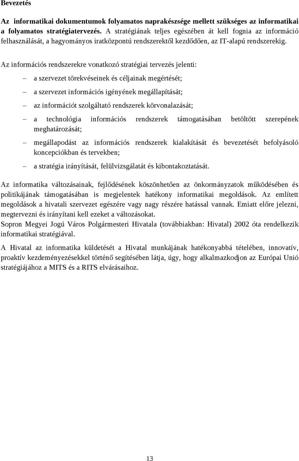 Az információs rendszerekre vonatkozó stratégiai tervezés jelenti: a szervezet törekvéseinek és céljainak megértését; a szervezet információs igényének megállapítását; az információt szolgáltató