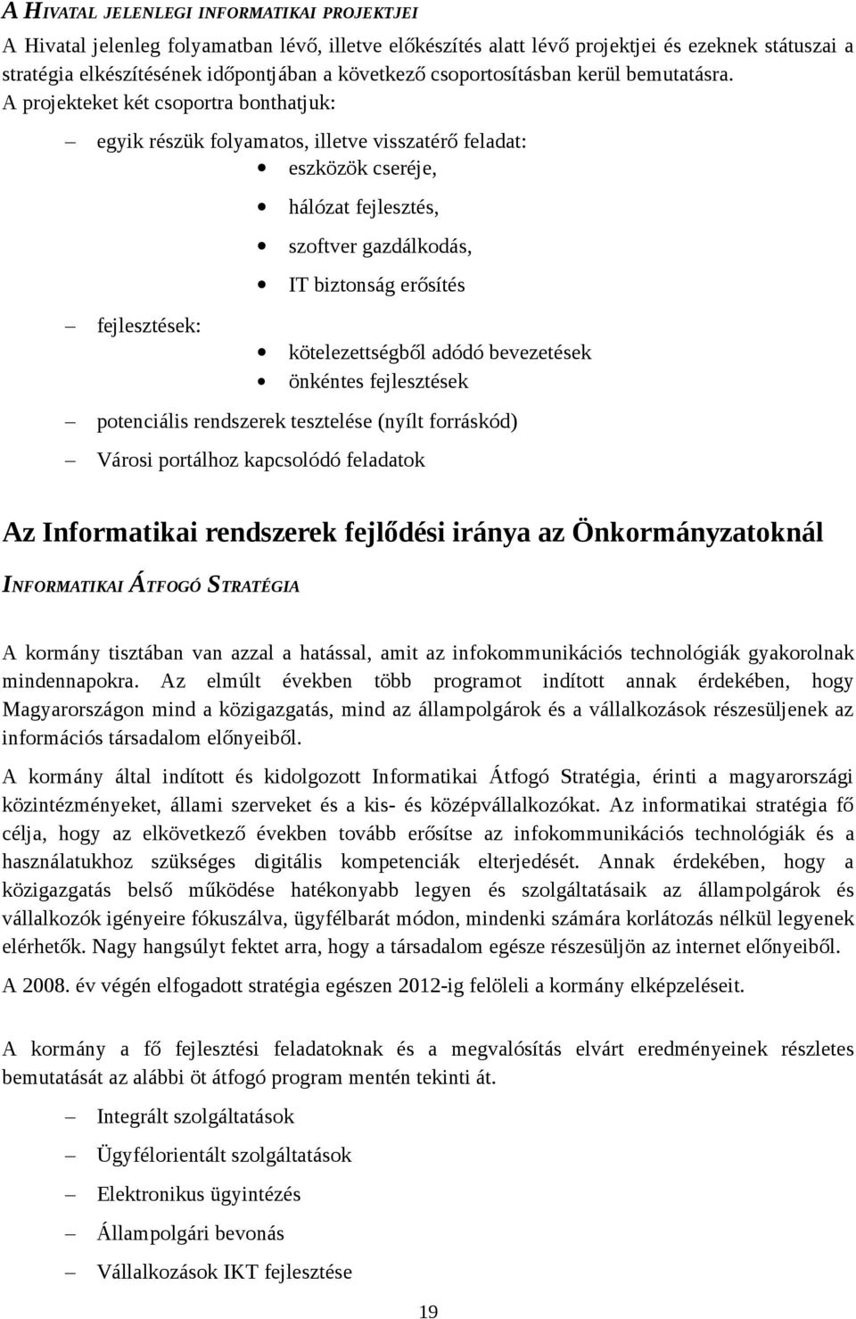 A projekteket két csoportra bonthatjuk: egyik részük folyamatos, illetve visszatérő feladat: eszközök cseréje, hálózat fejlesztés, szoftver gazdálkodás, IT biztonság erősítés fejlesztések: