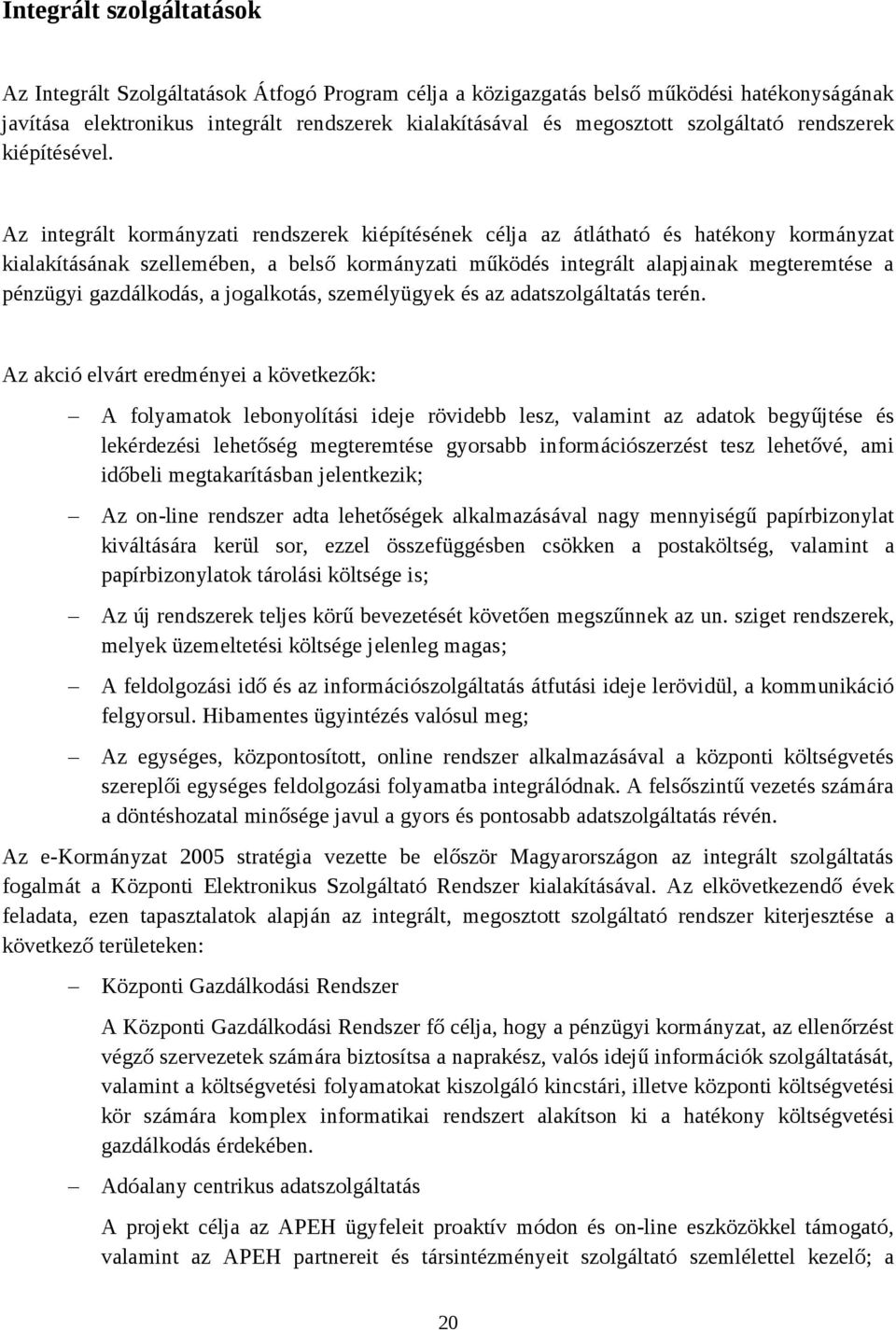 Az integrált kormányzati rendszerek kiépítésének célja az átlátható és hatékony kormányzat kialakításának szellemében, a belső kormányzati működés integrált alapjainak megteremtése a pénzügyi