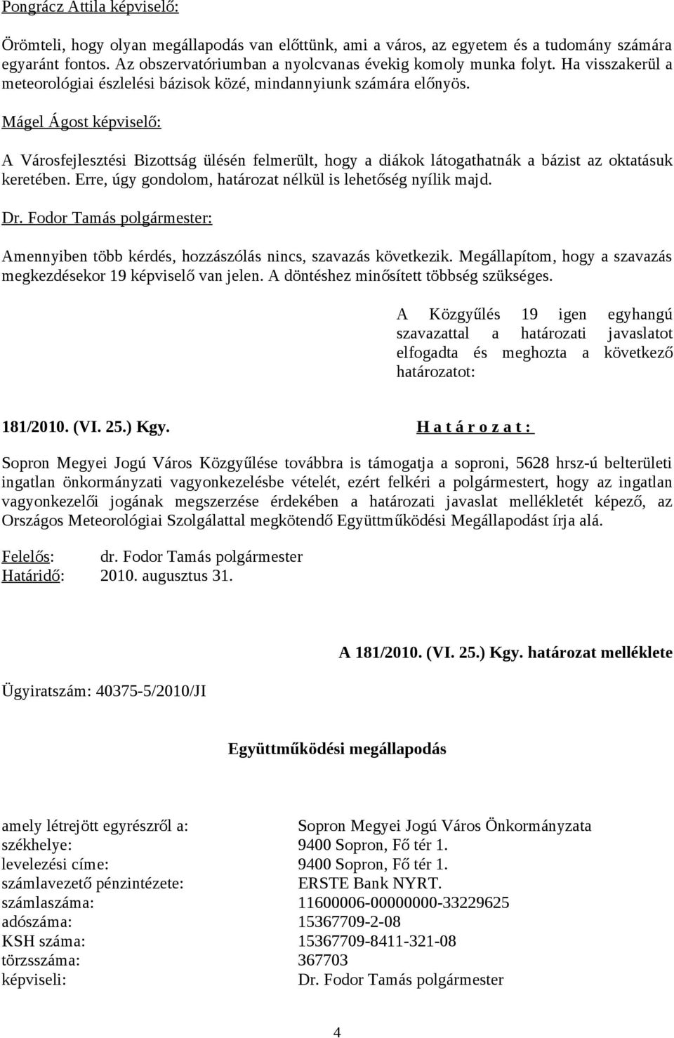 Mágel Ágost képviselő: A Városfejlesztési Bizottság ülésén felmerült, hogy a diákok látogathatnák a bázist az oktatásuk keretében. Erre, úgy gondolom, határozat nélkül is lehetőség nyílik majd. Dr.