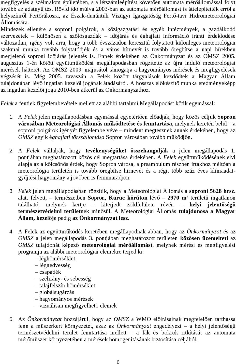 Mindezek ellenére a soproni polgárok, a közigazgatási és egyéb intézmények, a gazdálkodó szervezetek különösen a szőlősgazdák időjárás és éghajlati információ iránti érdeklődése változatlan, igény