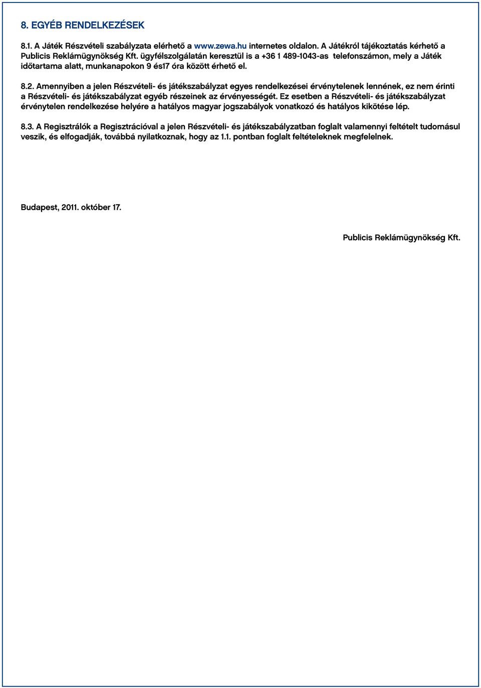 Amennyiben a jelen Részvételi- és játékszabályzat egyes rendelkezései érvénytelenek lennének, ez nem érinti a Részvételi- és játékszabályzat egyéb részeinek az érvényességét.