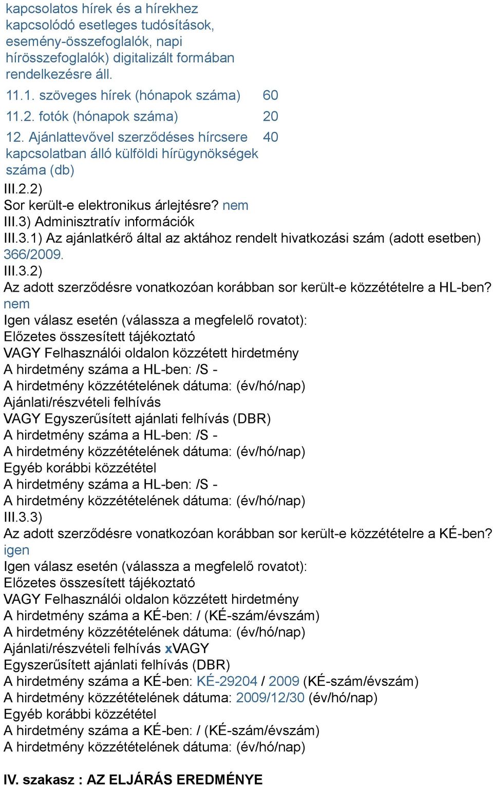 3) Adminisztratív információk III.3.1) Az ajánlatkérő által az aktához rendelt hivatkozási szám (adott esetben) 366/2009. III.3.2) Az adott szerződésre vonatkozóan korábban sor került-e közzétételre a HL-ben?