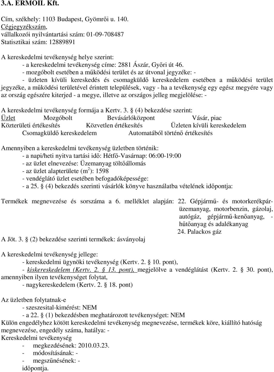 - a napi/heti nyitva tartási idı: Hétfı-Vasárnap: 06:00-19:00 - az üzlet elnevezése: Üzemanyag töltıállomás - az üzlet alapterülete (m 2 ): 1598 - vendéglátó üzlet esetében