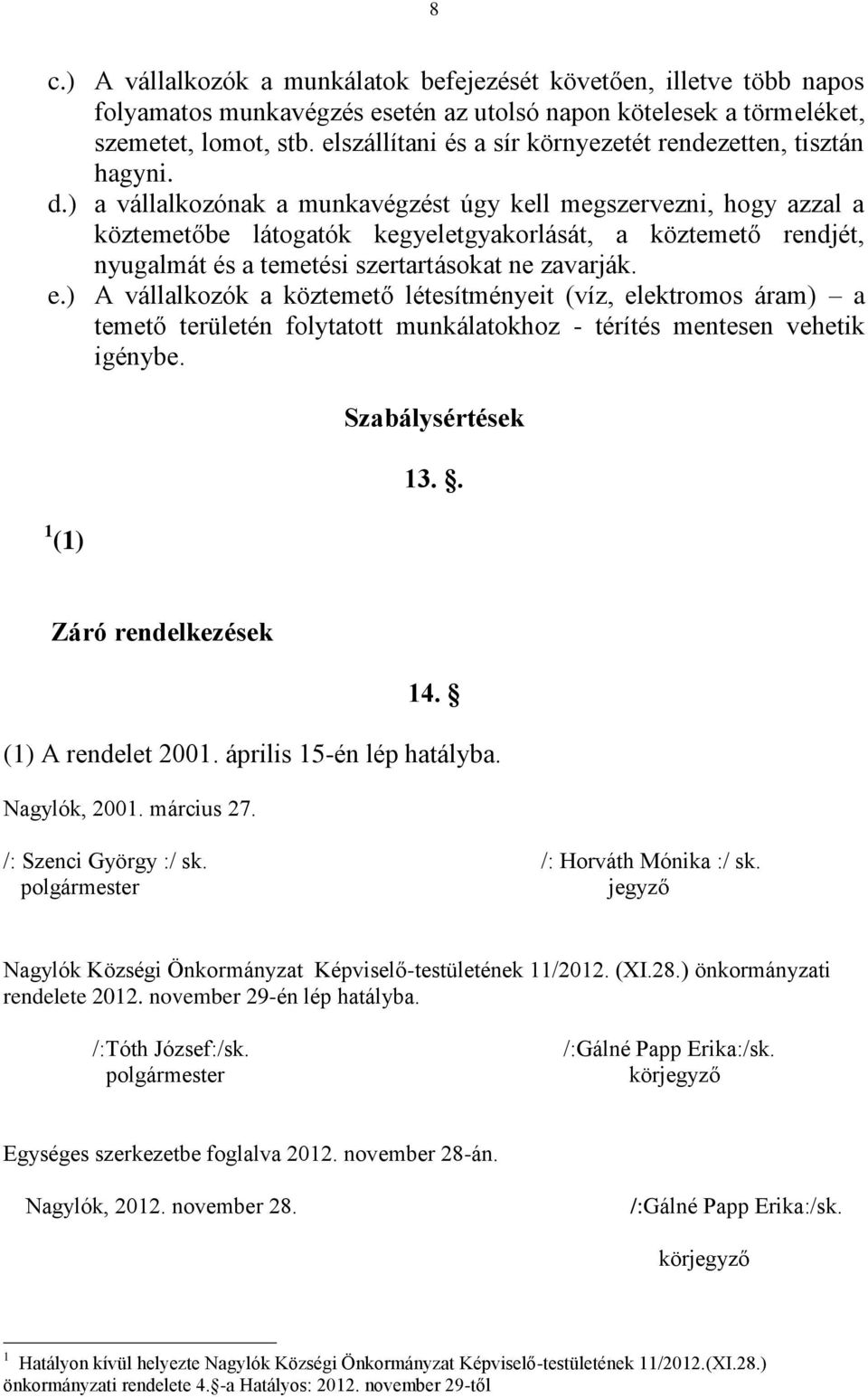 ) a vállalkozónak a munkavégzést úgy kell megszervezni, hogy azzal a köztemetőbe látogatók kegyeletgyakorlását, a köztemető rendjét, nyugalmát és a temetési szertartásokat ne zavarják. e.