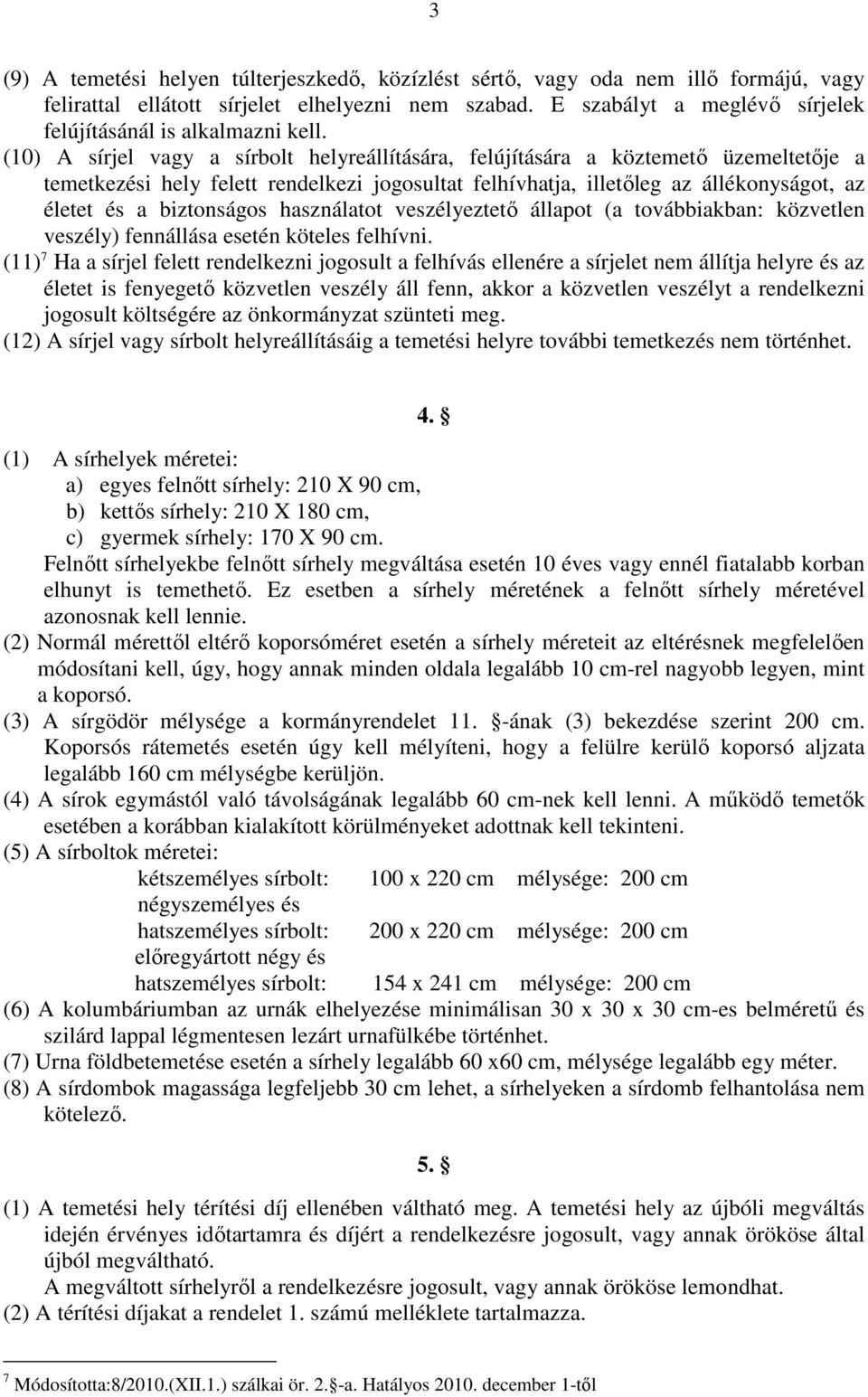 (10) A sírjel vagy a sírbolt helyreállítására, felújítására a köztemető üzemeltetője a temetkezési hely felett rendelkezi jogosultat felhívhatja, illetőleg az állékonyságot, az életet és a