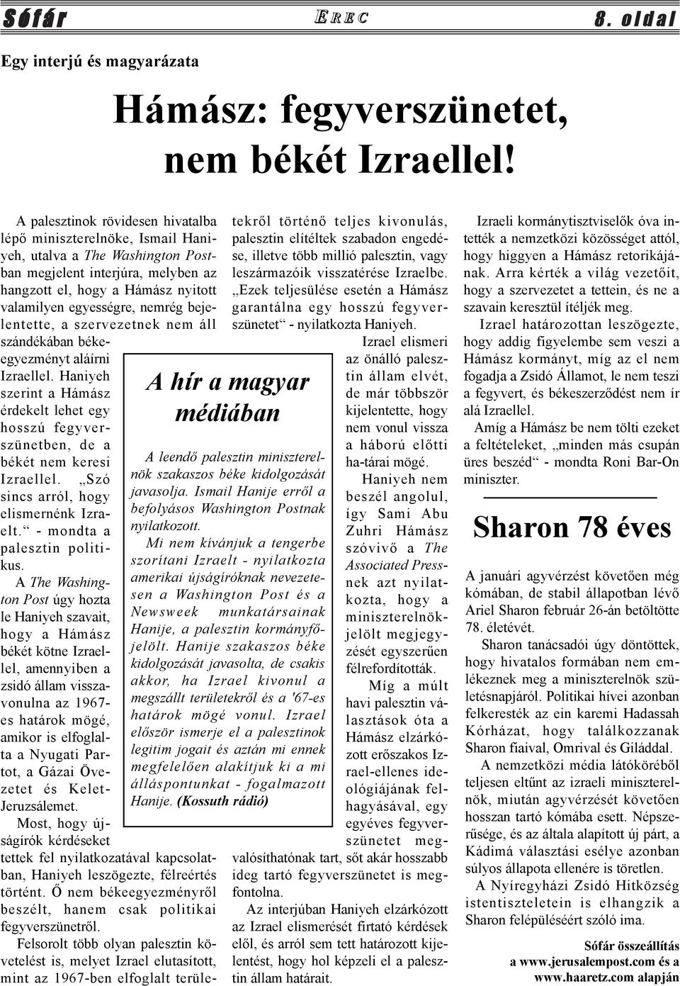 nemrég bejelentette, a szervezetnek nem áll szándékában békeegyezményt aláírni Izraellel. Haniyeh szerint a Hámász érdekelt lehet egy hosszú fegyverszünetben, de a békét nem keresi Izraellel.