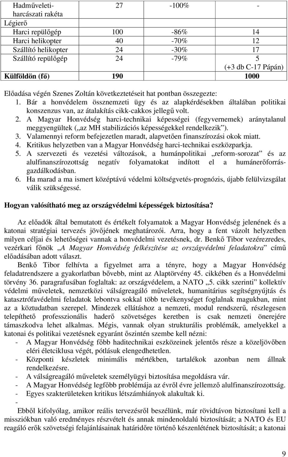 Bár a honvédelem össznemzeti ügy és az alapkérdésekben általában politikai konszenzus van, az átalakítás cikk-cakkos jellegő volt. 2.