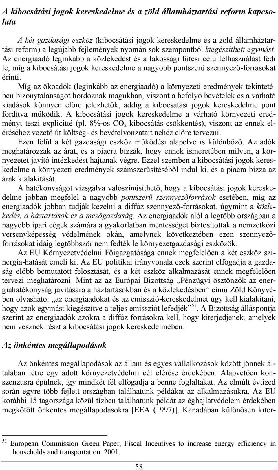 Az energiaadó leginkább a közlekedést és a lakossági fűtési célú felhasználást fedi le, míg a kibocsátási jogok kereskedelme a nagyobb pontszerű szennyező-forrásokat érinti.