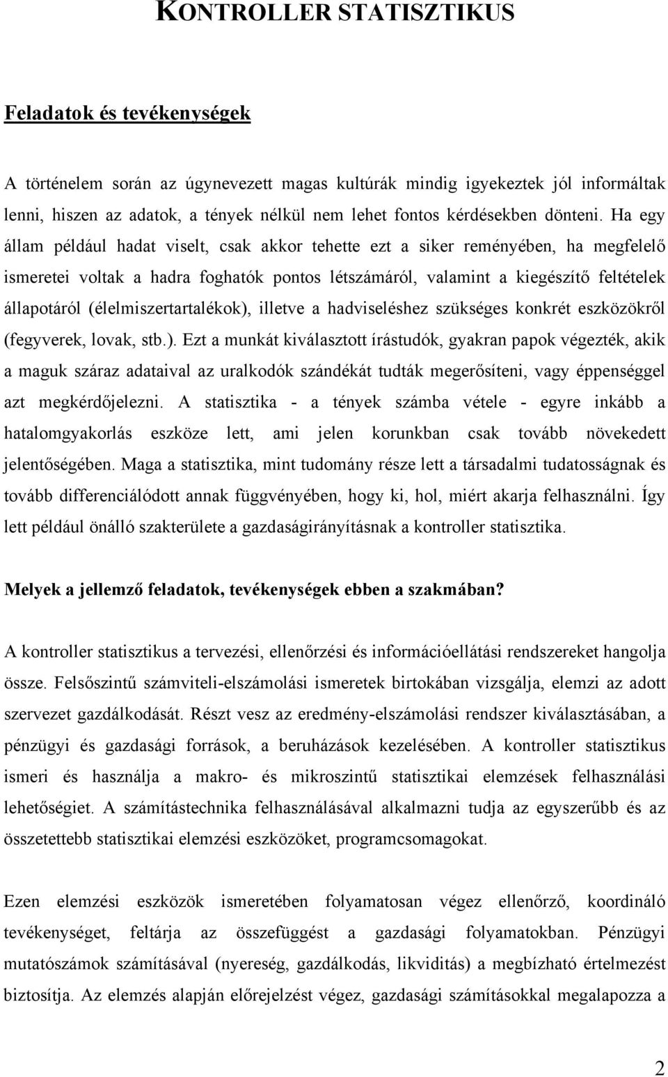 Ha egy állam például hadat viselt, csak akkor tehette ezt a siker reményében, ha megfelelő ismeretei voltak a hadra foghatók pontos létszámáról, valamint a kiegészítő feltételek állapotáról