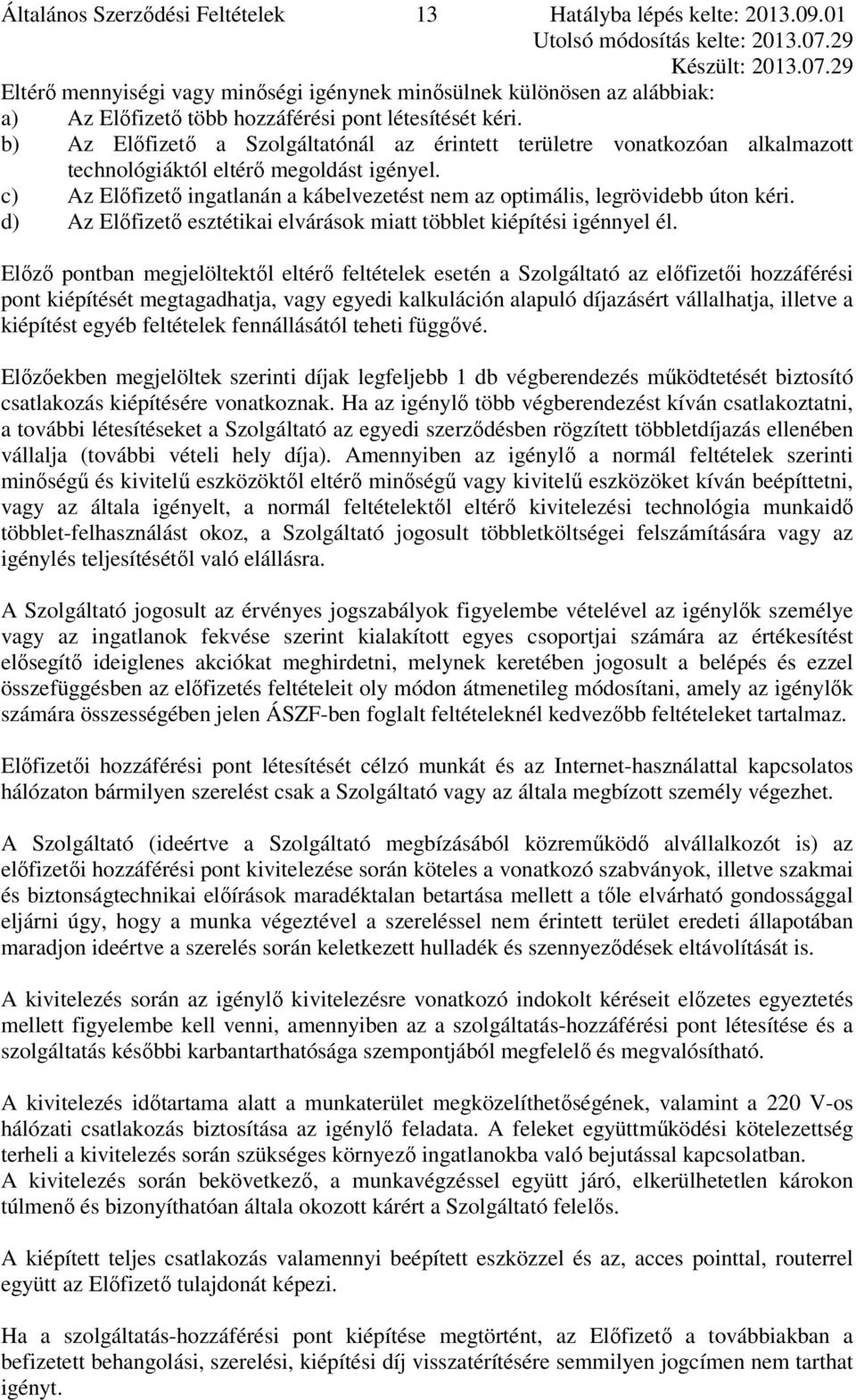 c) Az Előfizető ingatlanán a kábelvezetést nem az optimális, legrövidebb úton kéri. d) Az Előfizető esztétikai elvárások miatt többlet kiépítési igénnyel él.