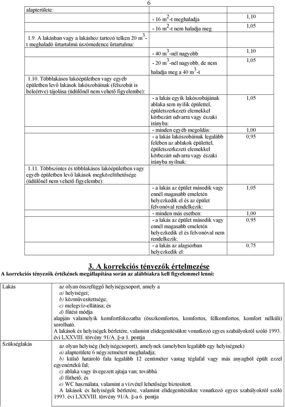 Többszintes és többlakásos lakóépületben vagy egyéb épületben levő lakások megközelíthetősége (üdülőnél nem vehető figyelembe): 6-16 m 2 -t meghaladja - 16 m 2 -t nem haladja meg - 40 m 3 -nél