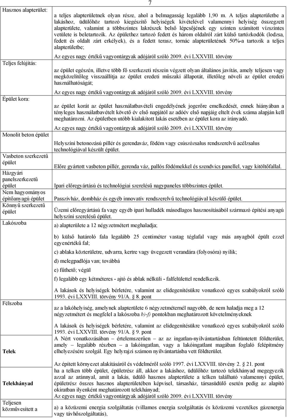 A teljes alapterületbe a lakáshoz, üdülőhöz tartozó kiegészítő helyiségek kivételével valamennyi helyiség összegzett alapterülete, valamint a többszintes lakrészek belső lépcsőjének egy szinten