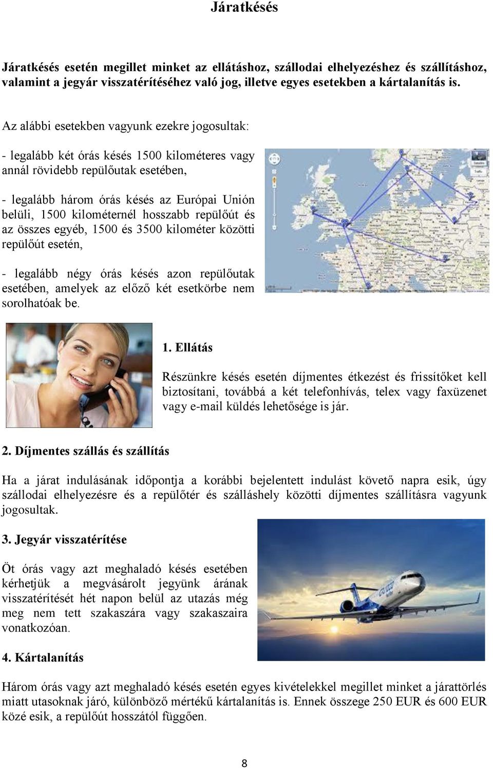 kilométernél hosszabb repülőút és az összes egyéb, 1500 és 3500 kilométer közötti repülőút esetén, - legalább négy órás késés azon repülőutak esetében, amelyek az előző két esetkörbe nem sorolhatóak