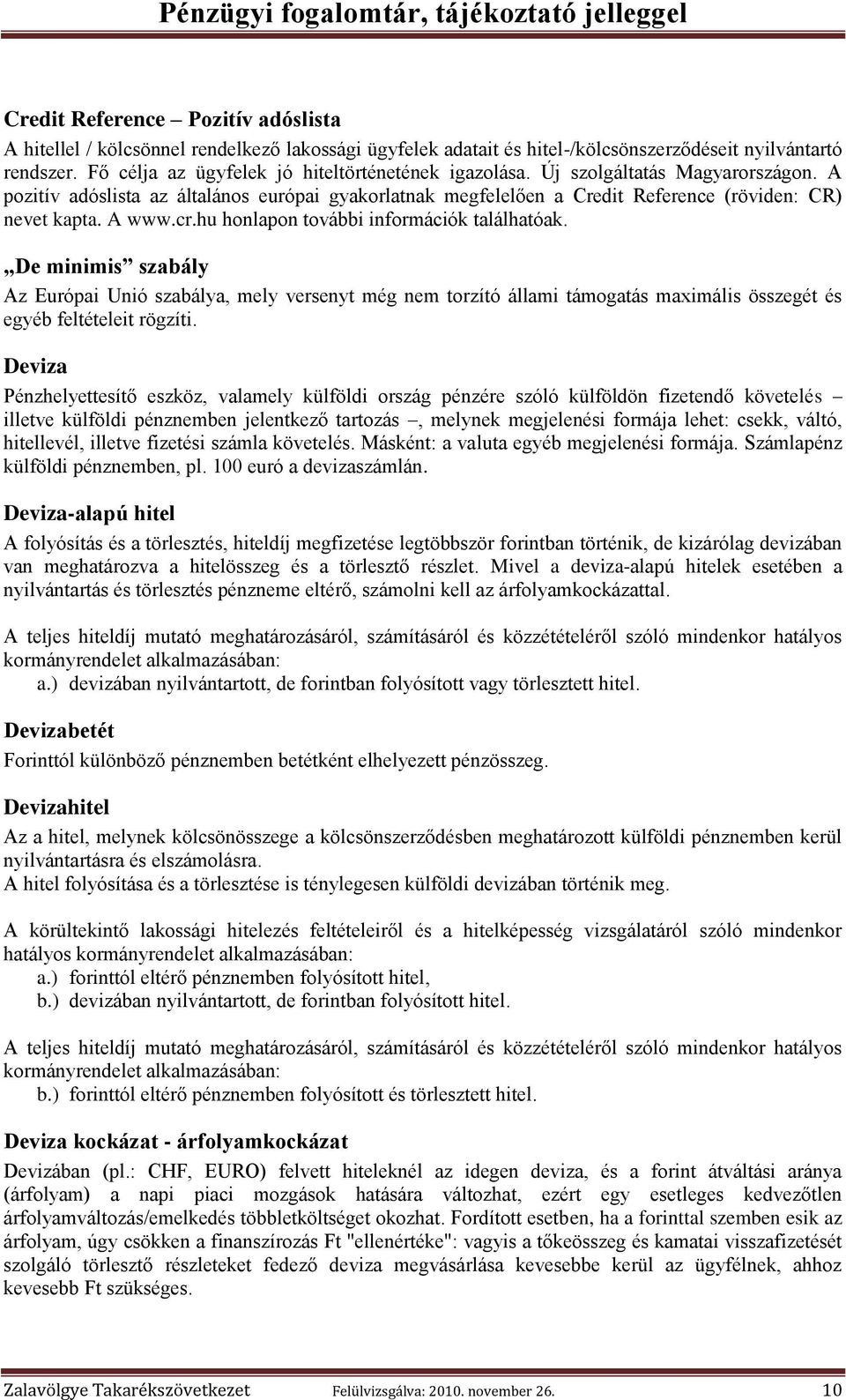 A www.cr.hu honlapon további információk találhatóak. De minimis szabály Az Európai Unió szabálya, mely versenyt még nem torzító állami támogatás maximális összegét és egyéb feltételeit rögzíti.